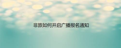 非旅如何开启广播报名通知