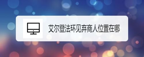 艾尔登法环见弃商人位置在哪