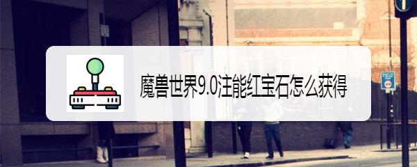魔兽世界9.0注能红宝石怎么获得