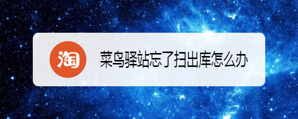 菜鸟驿站忘了扫出库怎么办