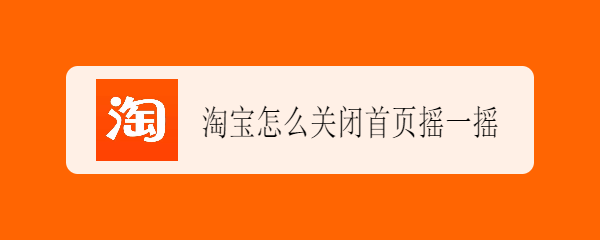 <b>淘宝怎么关闭首页摇一摇</b>