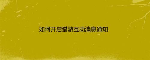 如何开启猎游互动消息通知