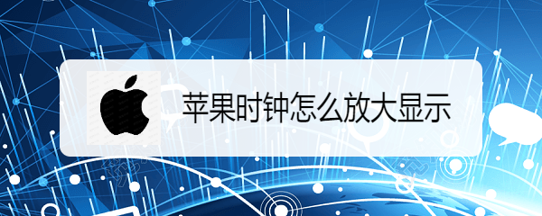 苹果时钟怎么放大显示