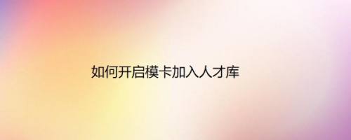 如何开启模卡加入人才库
