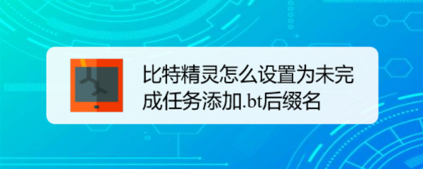比特精灵怎么设置为未完成任务添加.bt后缀名