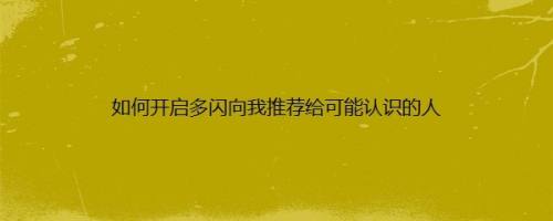 如何开启多闪向我推荐给可能认识的人