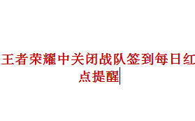 王者荣耀中如何关闭战队签到每日红点提醒