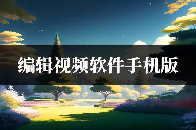 编辑视频软件手机版？3种好用的编辑软件分享给你