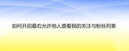 如何开启最右允许他人查看我的关注与粉丝列表