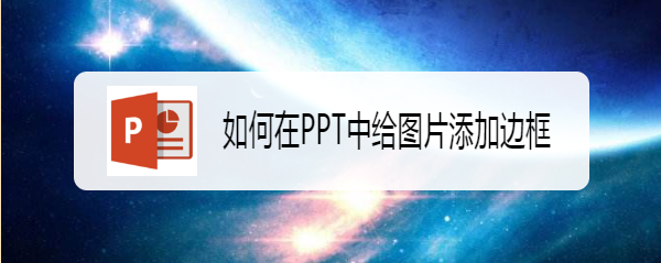 <b>如何在PPT中给图片添加边框</b>