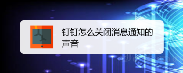 <b>钉钉怎么关闭消息通知的声音</b>