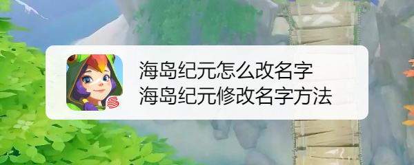 海岛纪元怎么改名字 海岛纪元修改名字方法