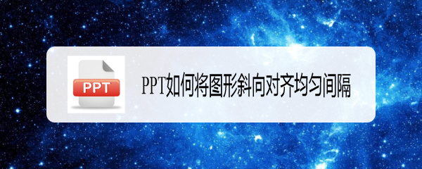 <b>PPT如何将图形斜向对齐均匀间隔</b>