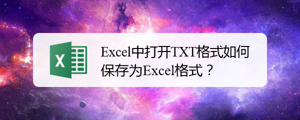 Excel中打开TXT格式如何保存为Excel格式