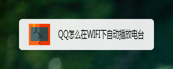 <b>QQ怎么在WIFI下自动播放电台</b>