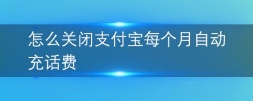 怎么关闭支付宝每个月自动充话费