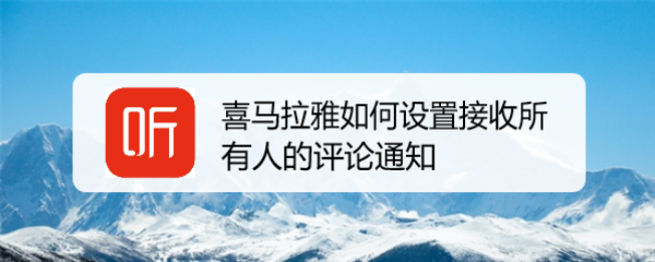 喜马拉雅如何设置接收所有人的评论通知