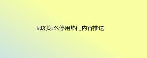 即刻怎么停用热门内容推送