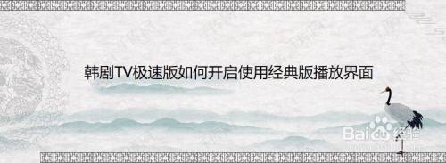 韩剧TV极速版如何开启使用经典版播放界面
