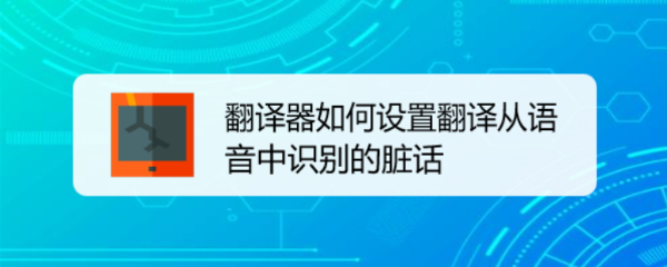 翻译器如何设置翻译从语音中识别的脏话