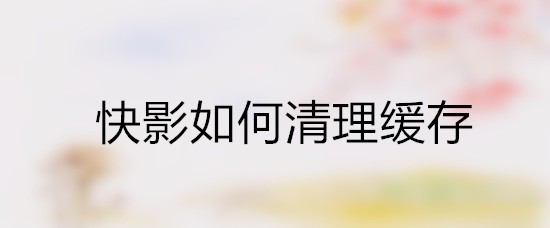 快影如何清理缓存