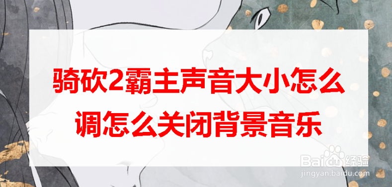 <b>骑砍2霸主声音大小怎么调怎么关闭背景音乐</b>