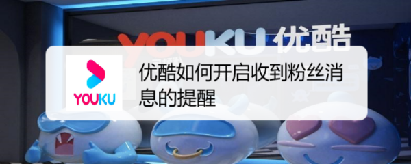 优酷如何开启收到粉丝消息的提醒