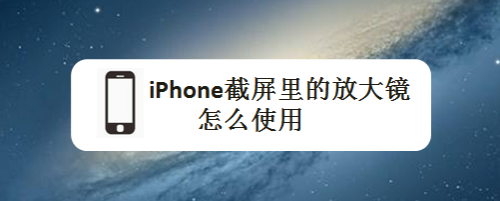 iphone截屏裡的放大鏡怎麼使用