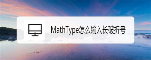 MathType怎么输入长破折号