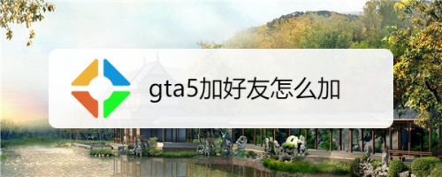 Gta5加好友怎么加 百度经验 Gta5加好友怎么加 百度经验