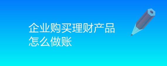 公司购买理财产品怎么做账