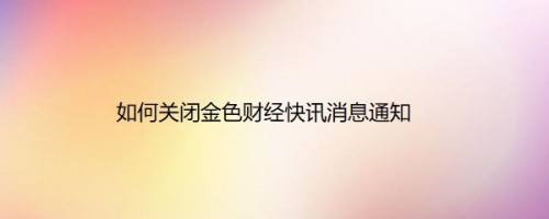 如何关闭金色财经快讯消息通知