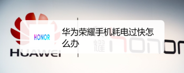 华为荣耀手机耗电过快怎么办