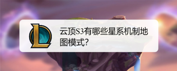 云顶S3有哪些星系机制地图模式