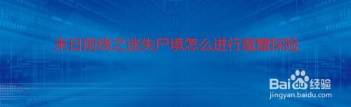 末日前线之迷失尸境怎么进行魔窟探险