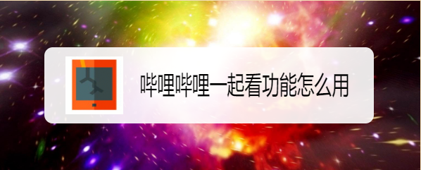 哔哩哔哩一起看功能怎么用