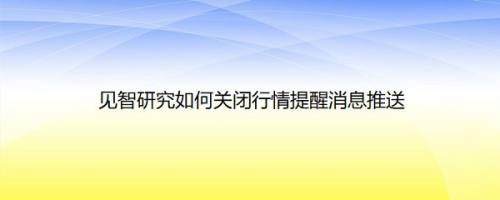 见智研究如何关闭行情提醒消息推送