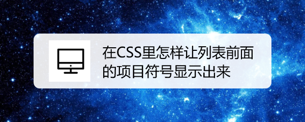 <b>在CSS里怎样让列表前面的项目符号显示出来</b>