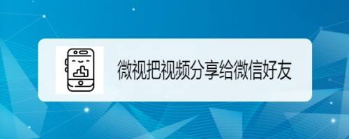 微视如何把关注好友分享给微信好友