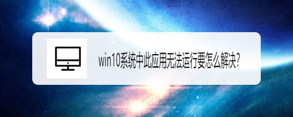 <b>win10系统中此应用无法运行要怎么解决</b>