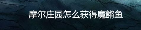 摩尔庄园怎么获得魔鳉鱼
