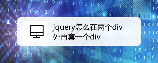 <b>jquery怎么在两个div外再套一个div</b>