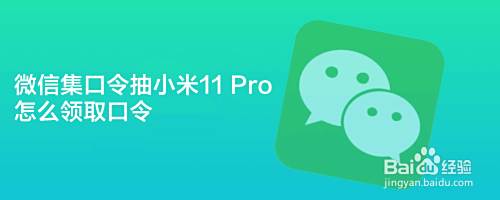 微信集口令抽小米11 Pro怎么领取口令 百度经验 微信集口令抽小米11 Pro怎么领取口令 百度经验