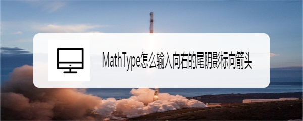 MathType怎么输入向右的尾阴影标向箭头
