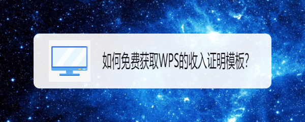 <b>如何免费获取WPS的收入证明模板</b>