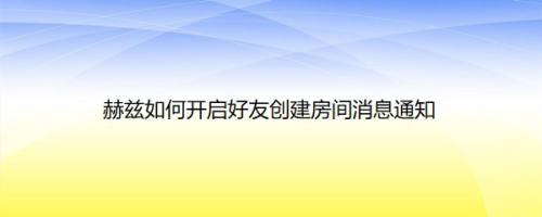 赫兹如何开启好友创建房间消息通知