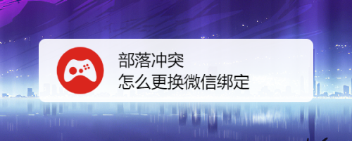 部落衝突怎麼更換微信綁定