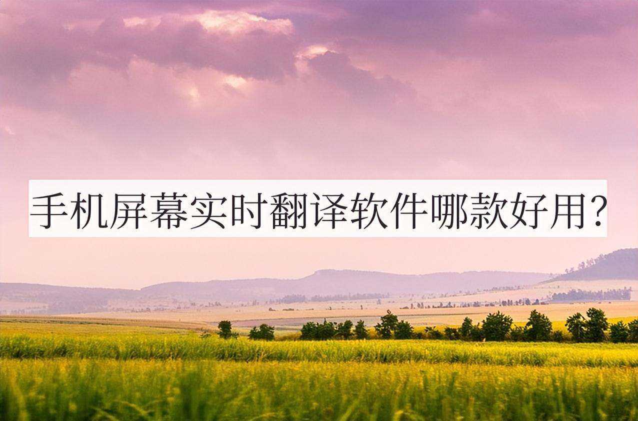 手机屏幕实时翻译软件哪款好用试试这一款