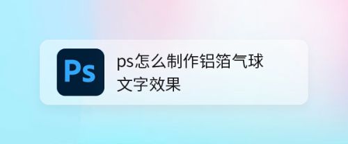 ps怎么制作铝箔气球文字效果