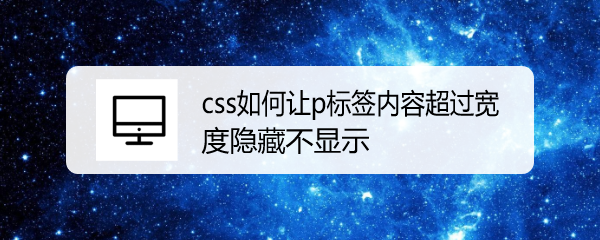 <b>css如何让p标签内容超过宽度隐藏不显示</b>